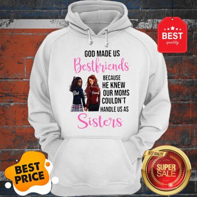 God Made Us Best Friends Because He Knew Our Moms Couldn’t Sister Hoodie