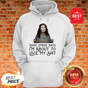 Frankie Bergstein Okay Stand Back I’m About To Lose My Shit Hoodie