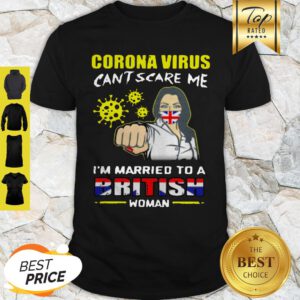 Corona Virus Can’t Scare Me I’m Married To A British Woman Shirt