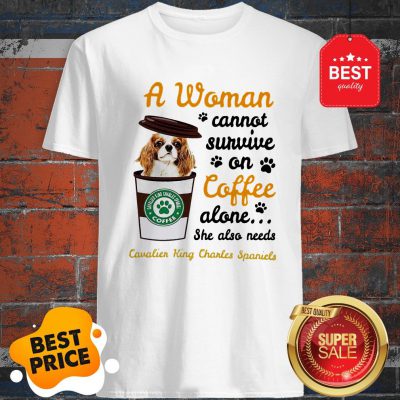 A Woman Cannot Survive On Coffee Cavalier King Charles Spaniels Shirt