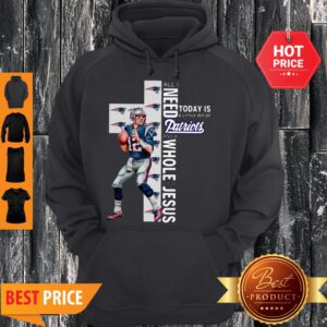 All I Need Today Is A Bit Of Patriots And A Whole Lot Of Jesus Tom Brady Hoodie