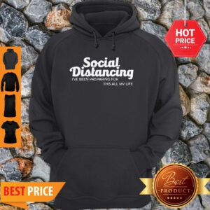 Social Distancing I’ve Been Preparing For This All My Life Hoodie