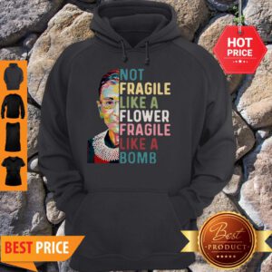 Ruth Bader Ginsburg Not Fragile Like A Flower Fragile Like A Bomb Hoodie