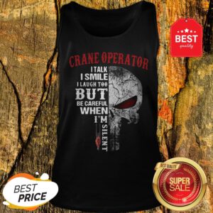 Crane Operator I Talk I Smile But Be Careful When I’m Silent Tank Top