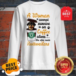 A Woman Cannot Survive On Coffee Alone She Also Rottweilers Sweatshirt