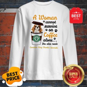 A Woman Cannot Survive On Coffee Cavalier King Charles Spaniels Sweatshirt