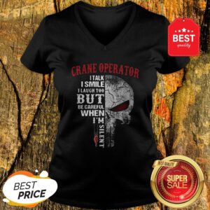 Crane Operator I Talk I Smile But Be Careful When I’m Silent V-Neck