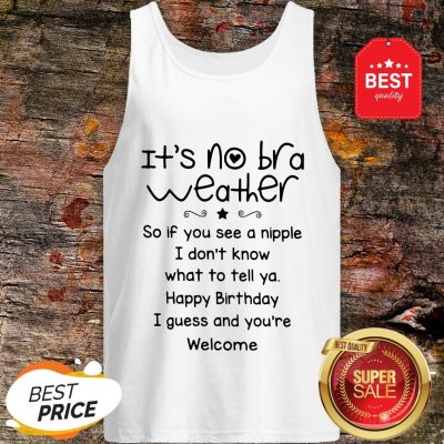 It’s No Bra Weather So If You See A Nipple I Don’t Know What Tank Top