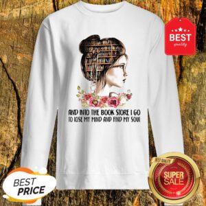 Girls Flower And Into The Book Store I Go To Lose My Mind And Find My Soul Sweatshirt