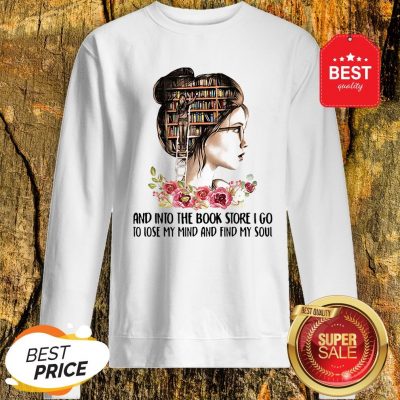 Girls Flower And Into The Book Store I Go To Lose My Mind And Find My Soul Sweatshirt