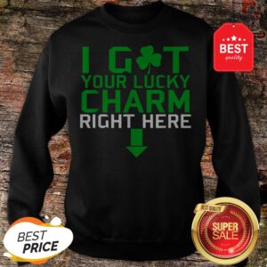 I Got Your Lucky Charm Right Here St. Patrick’s Day Shamrock Sweatshirt