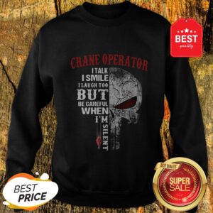 Crane Operator I Talk I Smile But Be Careful When I’m Silent Sweatshirt