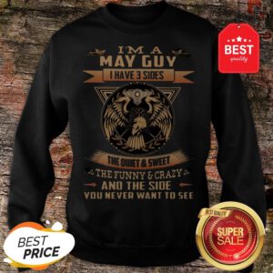 Eagle I’m A May Guy I Have 3 Sides The Quiet And Sweet The Funny Sweatshirt