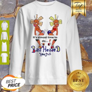 It’s Almost Time To Do Bald Headed Hoeshit 90’s Girl Sweatshirt