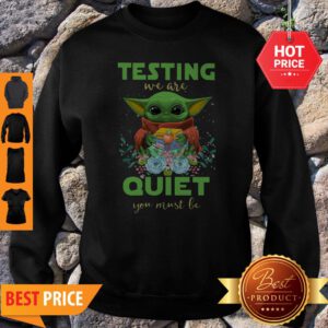 Baby Yoda Testing We Are Quiet You Must Be The Mandalorian Sweatshirt