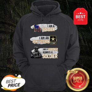 I Am A Soldier I Am An Army Veteran U.S.Army Once A Soldier Hoodie