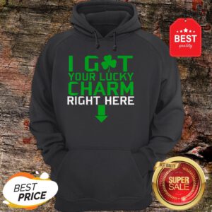 I Got Your Lucky Charm Right Here St. Patrick’s Day Shamrock Hoodie