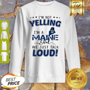 I’m Not Yelling I’m A Maine Map Girl We Just Talk Loud Sweatshirt