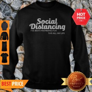Social Distancing I’ve Been Preparing For This All My Life Sweatshirt