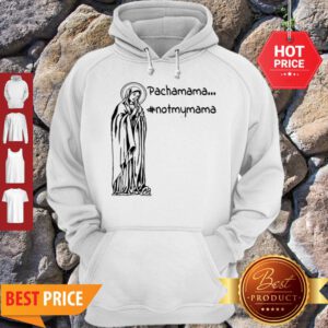 Official Pachamama – Not My Mama By Brightinspired Hoodie