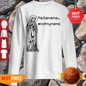 Official Pachamama – Not My Mama By Brightinspired Sweatshirt