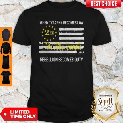 We The People 2nd Flag When Tyranny Becomes Law Rebellion Becomes Duty Shirt