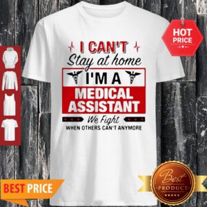 I Can’t Stay At Home I’m A Medical Assistant We Fight Shirt
