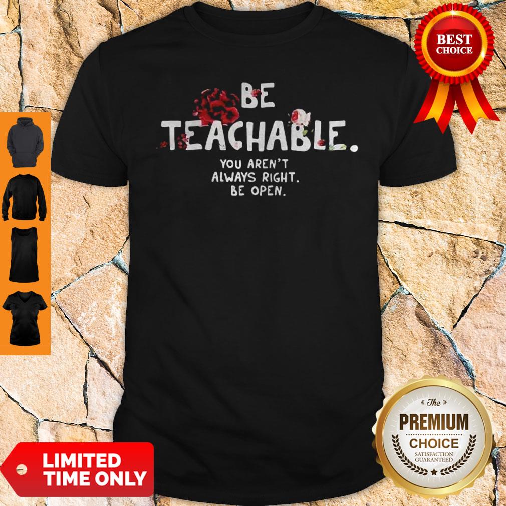 Be Teachable You Arent Always Right To Be Open Shirt