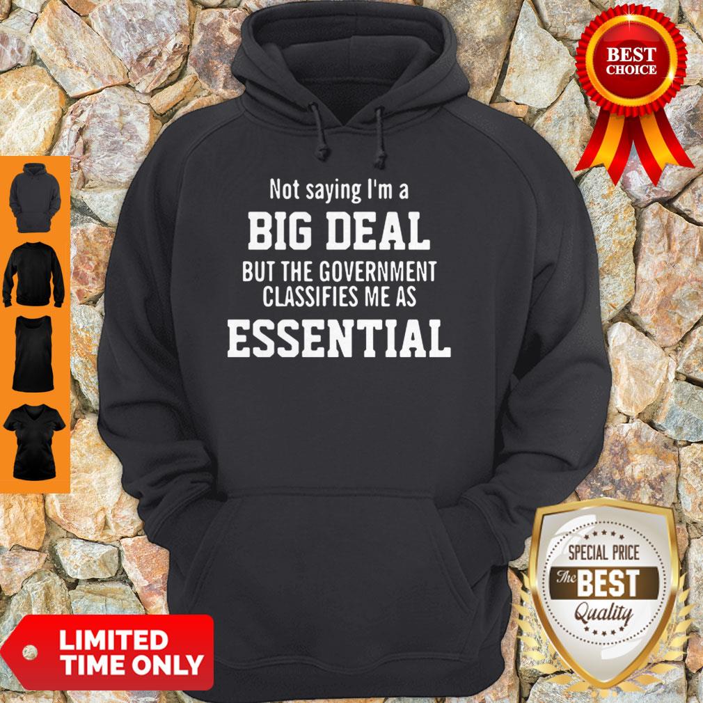 Not Saying I’m A Big Deal But The Government Classifies Me As Essential Hoodie Not Saying I’m A Big Deal But The Government Classifies Me As Essential Hoodie