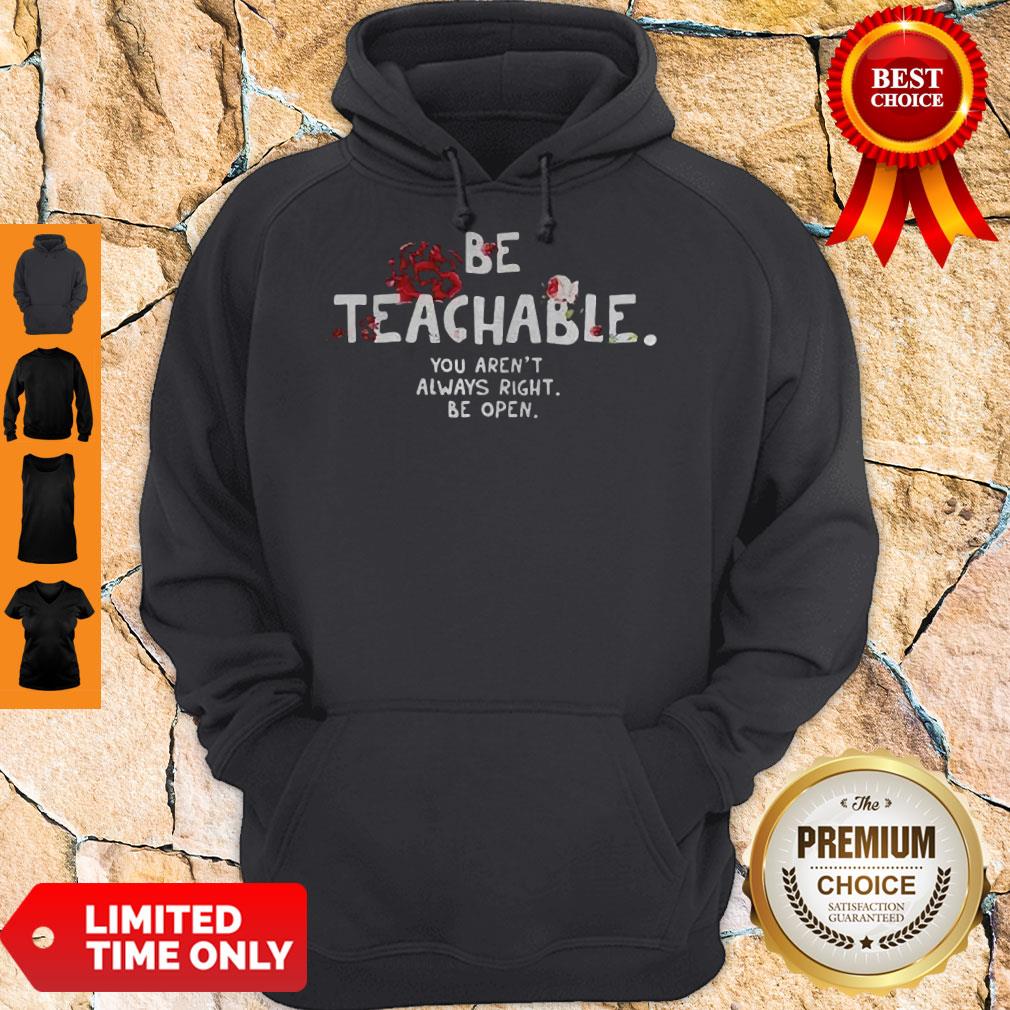 Be Teachable You Arent Always Right To Be Open Hoodie Be Teachable You Arent Always Right To Be Open Hoodie