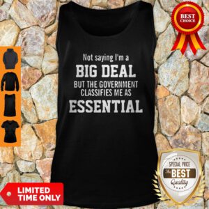 Not Saying I’m A Big Deal But The Government Classifies Me As Essential Tank Top