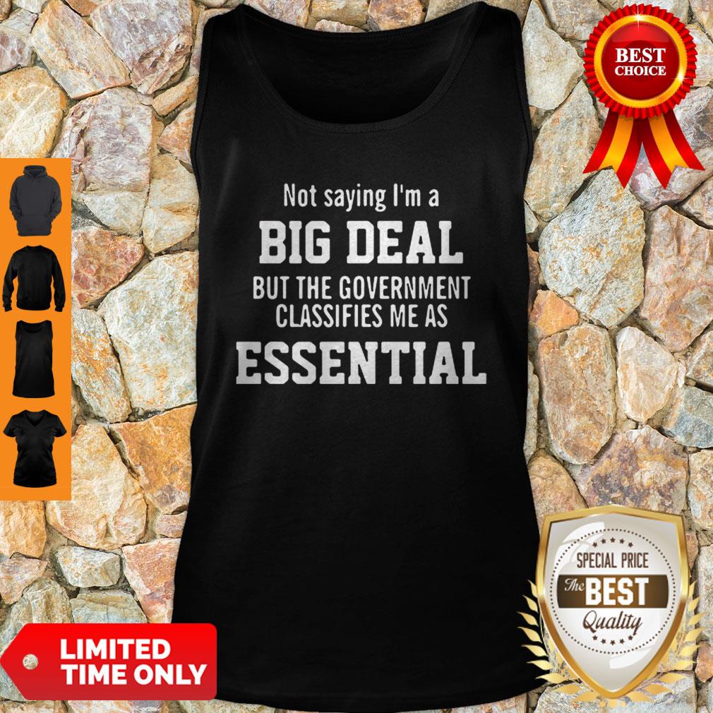 Not Saying I’m A Big Deal But The Government Classifies Me As Essential Tank Top Not Saying I’m A Big Deal But The Government Classifies Me As Essential Tank Top
