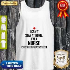 I Can’t Stay At Home I’m A Nurse We Fight When Other’s Can’t Tank Top
