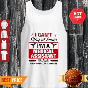 I Can’t Stay At Home I’m A Medical Assistant We Fight Tank Top