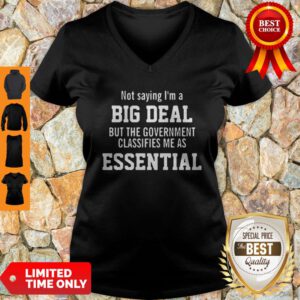Not Saying I’m A Big Deal But The Government Classifies Me As Essential V-Neck