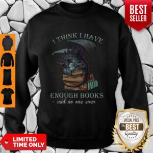 Dragon I Think I Have Enough Books Said No One Ever Sweatshirt