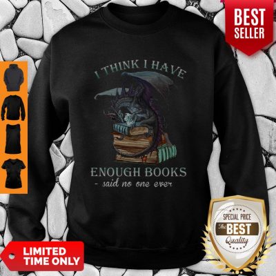 Dragon I Think I Have Enough Books Said No One Ever Sweatshirt