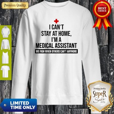 I Can’t Stay At Home I’m A Medical Assistant Sweatshirt