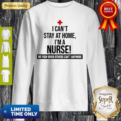 Official I Can’t Stay At Home I’m A Nurse Sweatshirt