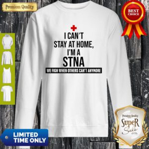 Official I Can’t Stay At Home I’m A STNA Nurse Sweatshirt