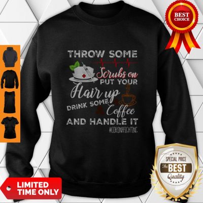 Throw Some Scrubs On Put Your Hair Up Drink Some Coffee And Handle It Corona Fighting Sweatshirt