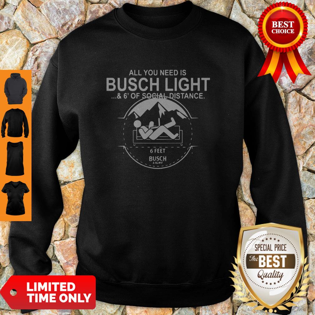 All You Need Is Busch Light And Six Feet Of Social Distance Sweatshirt All You Need Is Busch Light And Six Feet Of Social Distance Sweatshirt