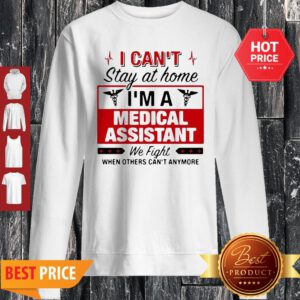 I Can’t Stay At Home I’m A Medical Assistant We Fight Sweatshirt