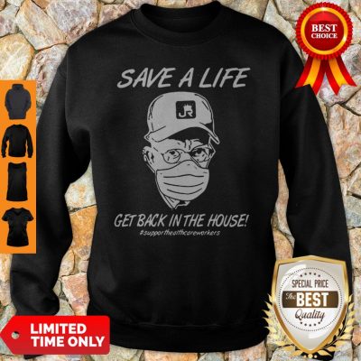 Save A Life Get Back In House #Supporthealthcareworkers Sweatshirt