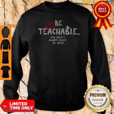 Be Teachable You Arent Always Right To Be Open Sweatshirt