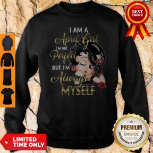 Betty Boop I Am A April Girl I’m Not Perfect But I’m Always Myself Sweatshirt
