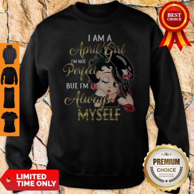 Betty Boop I Am A April Girl I’m Not Perfect But I’m Always Myself Sweatshirt