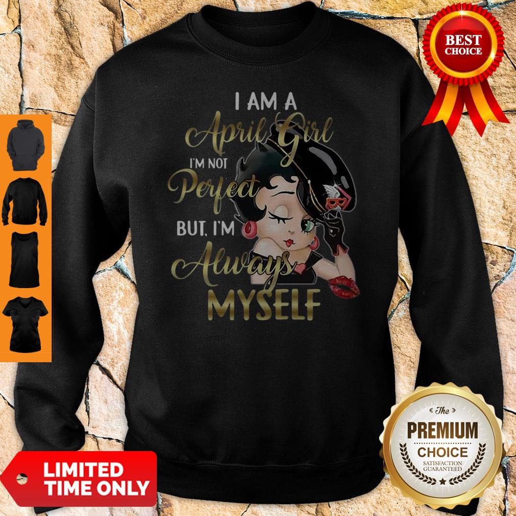 Betty Boop I Am A April Girl I’m Not Perfect But I’m Always Myself Sweatshirt Betty Boop I Am A April Girl I’m Not Perfect But I’m Always Myself Sweatshirt