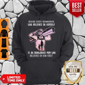 Behind Every Ironworker Who Believes In Himself Is An Ironworker Mom Who Believed In Him First Hoodie