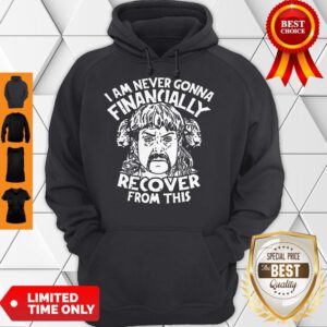Joe Tiger King Exotic I Am Never Going To Financially Recover From This Hoodie